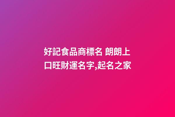 好記食品商標名 朗朗上口旺財運名字,起名之家